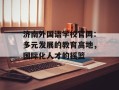济南外国语学校官网：多元发展的教育高地，国际化人才的摇篮