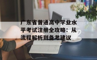 广东省普通高中学业水平考试注册全攻略：从流程解析到备考建议