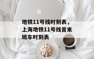 地铁11号线时刻表，上海地铁11号线首末班车时刻表