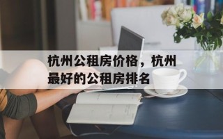 杭州公租房价格，杭州最好的公租房排名