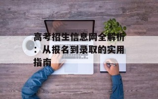 高考招生信息网全解析：从报名到录取的实用指南