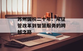 苏州国税二十年：从征管改革到智慧服务的跨越之路