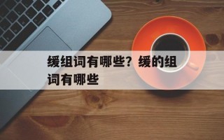 缓组词有哪些？缓的组词有哪些