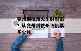 兖州到杭州火车时刻表？从兖州到杭州飞机票多少钱