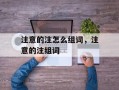 注意的注怎么组词，注意的注组词