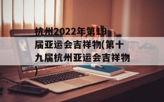 杭州2022年第19届亚运会吉祥物(第十九届杭州亚运会吉祥物)
