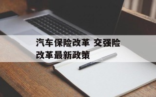 汽车保险改革 交强险改革最新政策