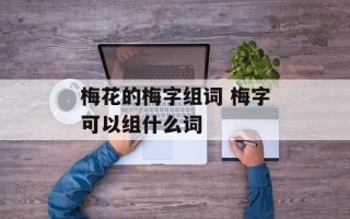 梅花的梅字组词 梅字可以组什么词