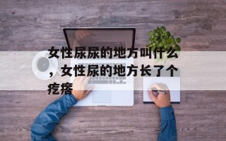 女性尿尿的地方叫什么，女性尿的地方长了个疙瘩