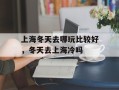 上海冬天去哪玩比较好，冬天去上海冷吗