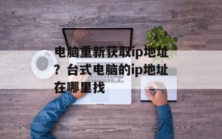 电脑重新获取ip地址？台式电脑的ip地址在哪里找