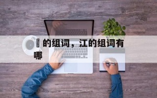 冮的组词，江的组词有哪
