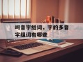 呵音字组词，字的多音字组词有哪些