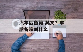 汽车后备箱 英文？车后备箱叫什么
