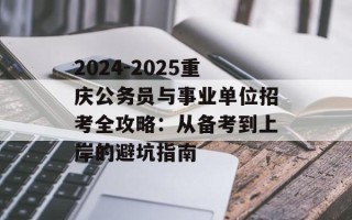 2024-2025重庆公务员与事业单位招考全攻略：从备考到上岸的避坑指南