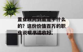 置业顾问到底是干什么的？这份价值百万的职业说明书请收好