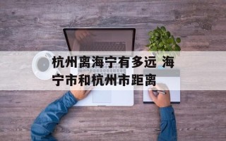 杭州离海宁有多远 海宁市和杭州市距离
