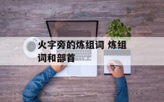 火字旁的炼组词 炼组词和部首