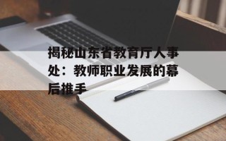 揭秘山东省教育厅人事处：教师职业发展的幕后推手
