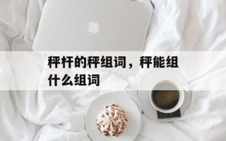 秤杆的秤组词，秤能组什么组词