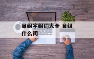 目组字组词大全 目组什么词