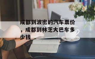 成都到波密的汽车票价，成都到林芝大巴车多少钱