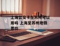 上海公交卡在苏州可以用吗 上海至苏州地铁票价