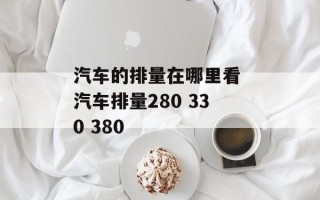 汽车的排量在哪里看 汽车排量280 330 380