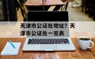天津市公证处地址？天津市公证处一览表