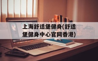 上海舒适堡健身(舒适堡健身中心官网香港)