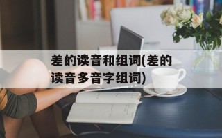 差的读音和组词(差的读音多音字组词)