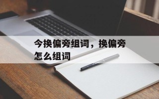 今换偏旁组词，换偏旁怎么组词