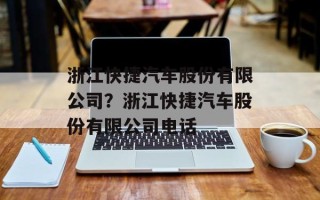 浙江快捷汽车股份有限公司？浙江快捷汽车股份有限公司电话