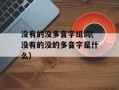 没有的没多音字组词(没有的没的多音字是什么)