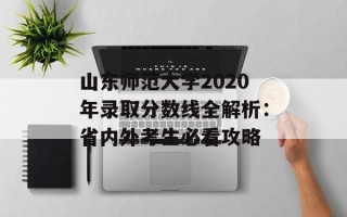 山东师范大学2020年录取分数线全解析：省内外考生必看攻略