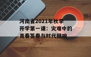 河南省2021年秋季开学第一课：灾难中的青春答卷与时代回响