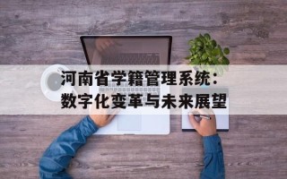 河南省学籍管理系统：数字化变革与未来展望