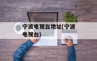 宁波电视台地址(宁波电视台)