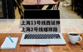 上海13号线西延伸 上海2号线蟠祥路