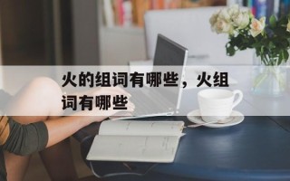火的组词有哪些，火组词有哪些