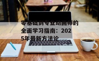 零基础到专业动画师的全面学习指南：2025年最新方法论
