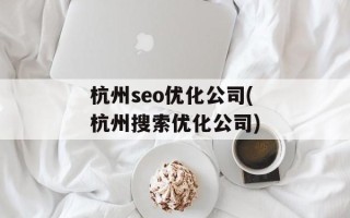 杭州seo优化公司(杭州搜索优化公司)