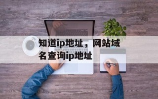 知道ip地址，网站域名查询ip地址