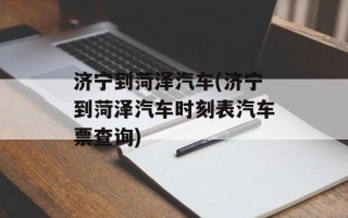 济宁到菏泽汽车(济宁到菏泽汽车时刻表汽车票查询)