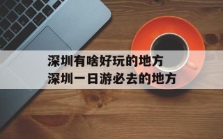 深圳有啥好玩的地方 深圳一日游必去的地方