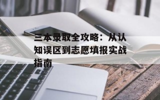 三本录取全攻略：从认知误区到志愿填报实战指南