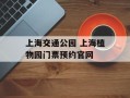 上海交通公园 上海植物园门票预约官网