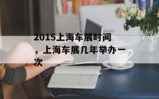 2015上海车展时间，上海车展几年举办一次