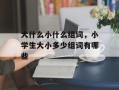 大什么小什么组词，小学生大小多少组词有哪些