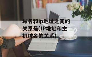 域名和ip地址之间的关系是(IP地址和主机域名的关系)
